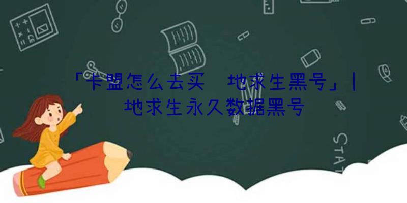 「卡盟怎么去买绝地求生黑号」|绝地求生永久数据黑号